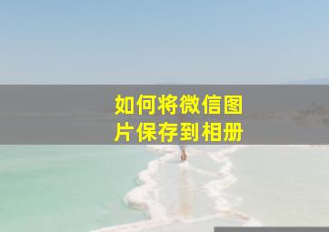 如何将微信图片保存到相册