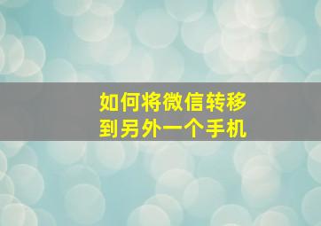 如何将微信转移到另外一个手机