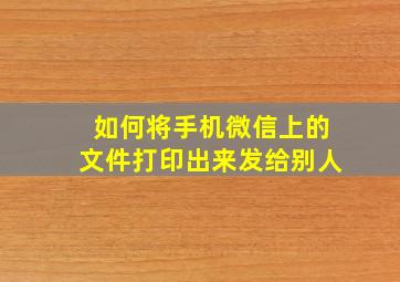 如何将手机微信上的文件打印出来发给别人