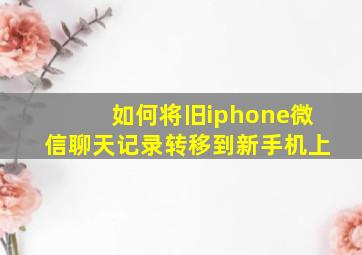 如何将旧iphone微信聊天记录转移到新手机上