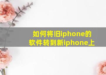 如何将旧iphone的软件转到新iphone上