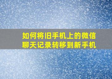 如何将旧手机上的微信聊天记录转移到新手机