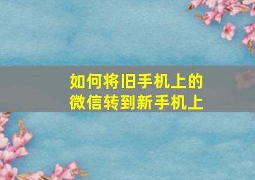 如何将旧手机上的微信转到新手机上