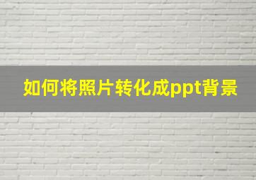 如何将照片转化成ppt背景