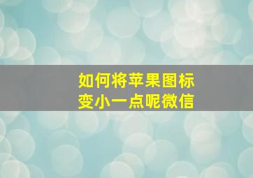 如何将苹果图标变小一点呢微信