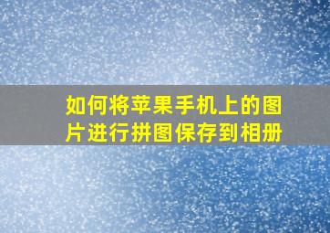 如何将苹果手机上的图片进行拼图保存到相册