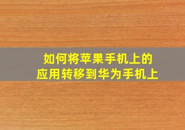 如何将苹果手机上的应用转移到华为手机上