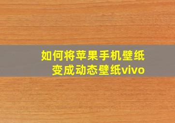 如何将苹果手机壁纸变成动态壁纸vivo