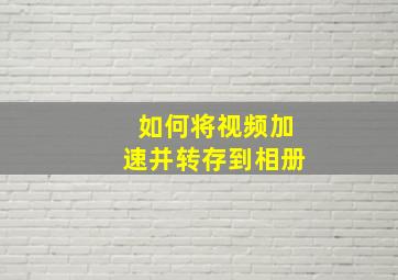 如何将视频加速并转存到相册