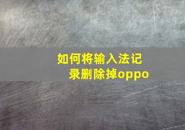 如何将输入法记录删除掉oppo