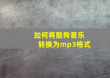 如何将酷狗音乐转换为mp3格式