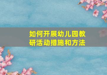 如何开展幼儿园教研活动措施和方法