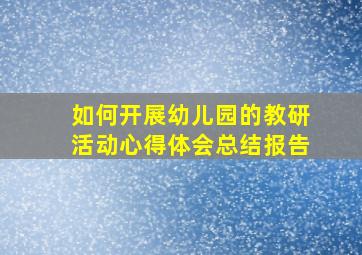 如何开展幼儿园的教研活动心得体会总结报告