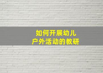 如何开展幼儿户外活动的教研