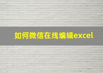 如何微信在线编辑excel