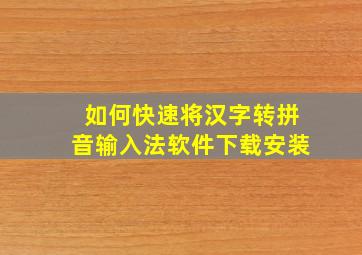 如何快速将汉字转拼音输入法软件下载安装