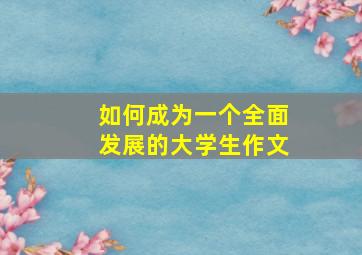 如何成为一个全面发展的大学生作文