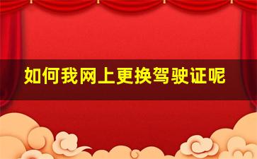 如何我网上更换驾驶证呢