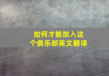 如何才能加入这个俱乐部英文翻译