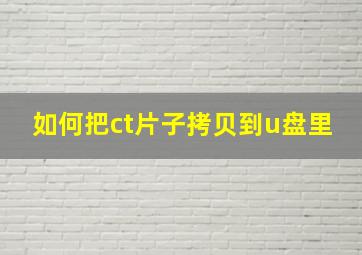 如何把ct片子拷贝到u盘里