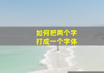 如何把两个字打成一个字体