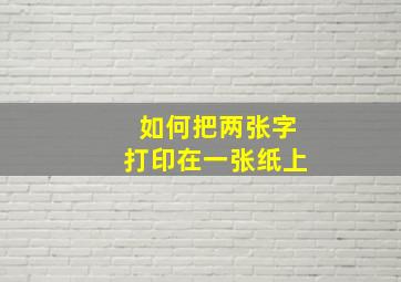 如何把两张字打印在一张纸上