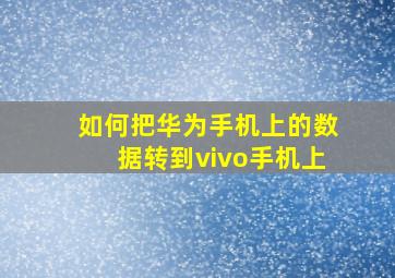 如何把华为手机上的数据转到vivo手机上