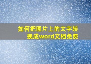 如何把图片上的文字转换成word文档免费