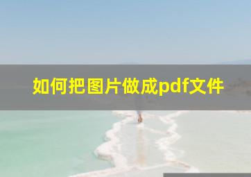 如何把图片做成pdf文件