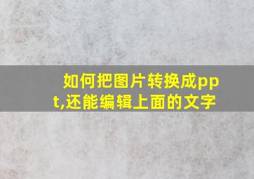 如何把图片转换成ppt,还能编辑上面的文字