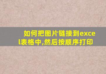 如何把图片链接到excel表格中,然后按顺序打印