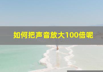 如何把声音放大100倍呢