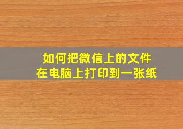 如何把微信上的文件在电脑上打印到一张纸