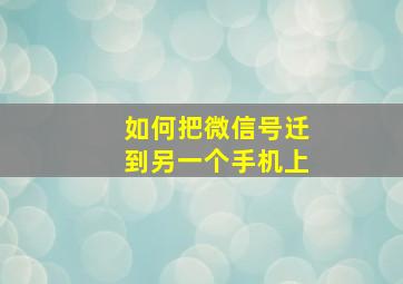 如何把微信号迁到另一个手机上