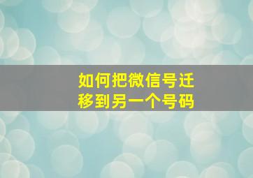 如何把微信号迁移到另一个号码