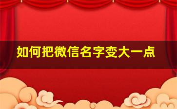 如何把微信名字变大一点