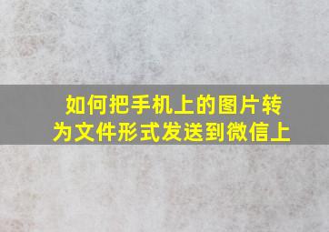 如何把手机上的图片转为文件形式发送到微信上