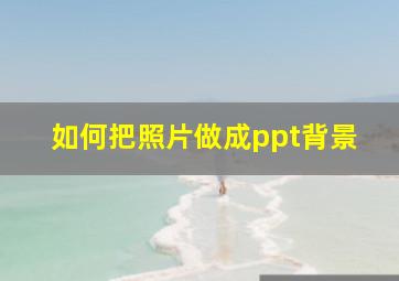 如何把照片做成ppt背景