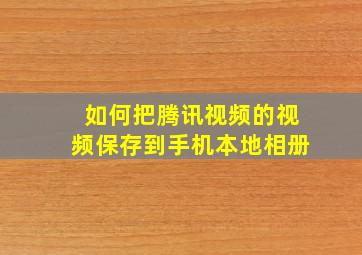 如何把腾讯视频的视频保存到手机本地相册