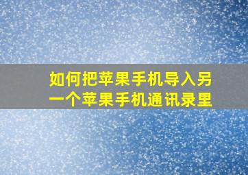 如何把苹果手机导入另一个苹果手机通讯录里