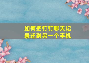 如何把钉钉聊天记录迁到另一个手机