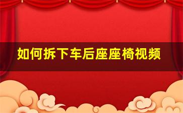 如何拆下车后座座椅视频