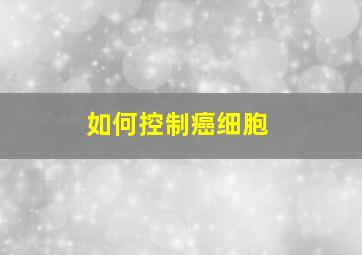 如何控制癌细胞