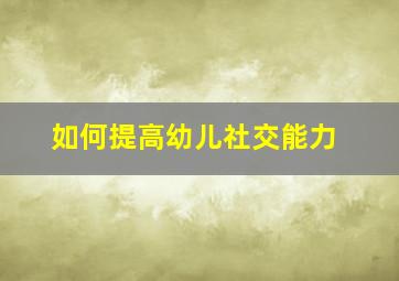 如何提高幼儿社交能力