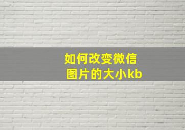 如何改变微信图片的大小kb