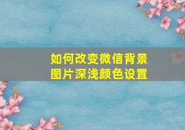 如何改变微信背景图片深浅颜色设置