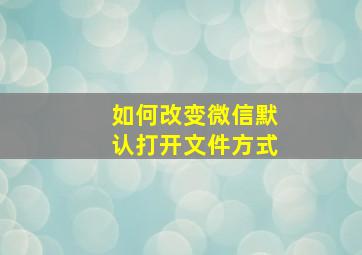 如何改变微信默认打开文件方式