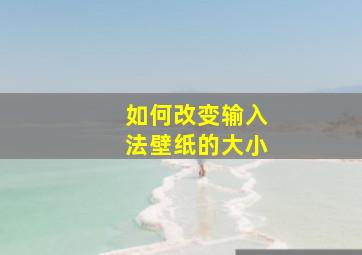 如何改变输入法壁纸的大小