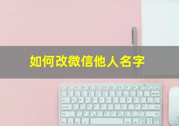 如何改微信他人名字