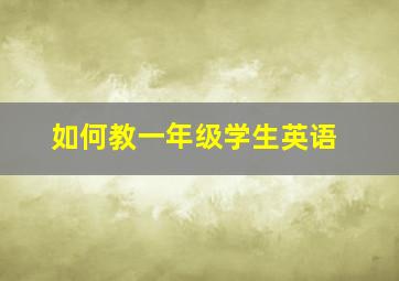 如何教一年级学生英语